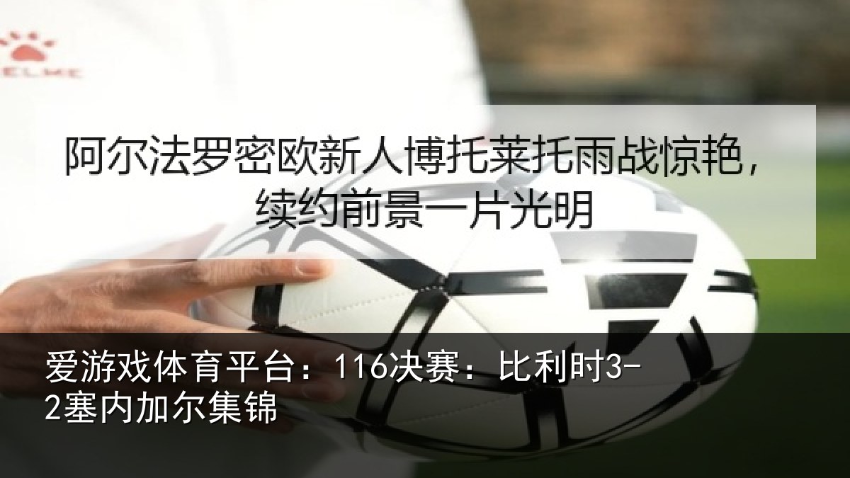爱游戏体育平台：116决赛：比利时3-2塞内加尔集锦