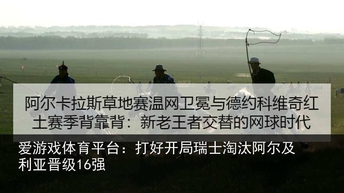 爱游戏体育平台：打好开局瑞士淘汰阿尔及利亚晋级16强