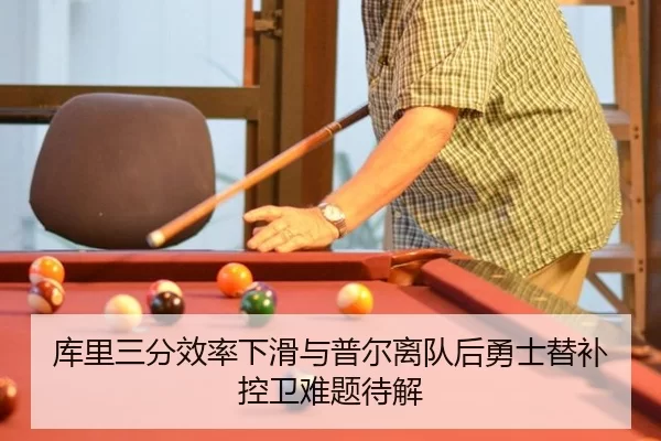 库里三分效率下滑与普尔离队后勇士替补控卫难题待解