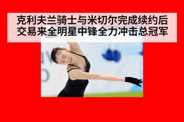 克利夫兰骑士与米切尔完成续约后交易来全明星中锋全力冲击总冠军