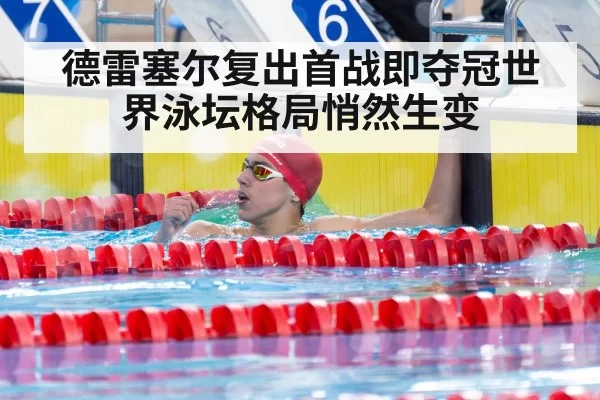 德雷塞尔复出首战即夺冠世界泳坛格局悄然生变