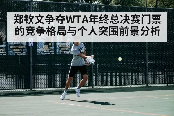 郑钦文争夺WTA年终总决赛门票的竞争格局与个人突围前景分析