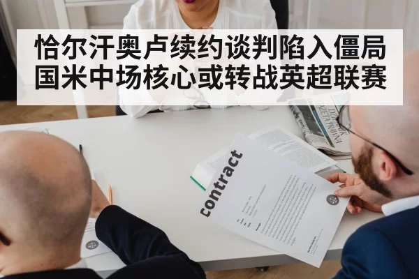 恰尔汗奥卢续约谈判陷入僵局 国米中场核心或转战英超联赛